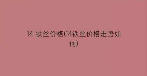 14 铁丝价格(14铁丝价格走势如何)